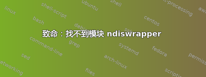 致命：找不到模块 ndiswrapper