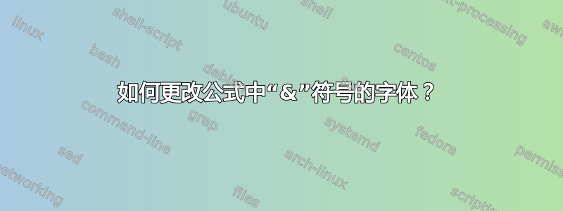 如何更改公式中“&”符号的字体？