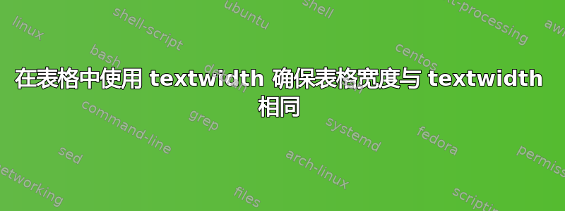 在表格中使用 textwidth 确保表格宽度与 textwidth 相同