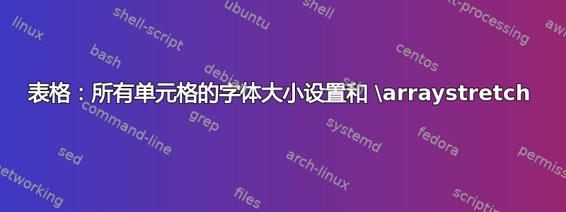 表格：所有单元格的字体大小设置和 \arraystretch