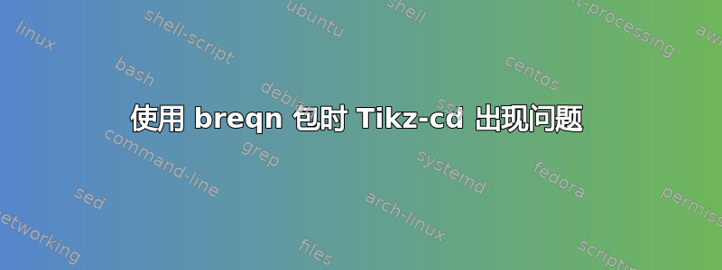 使用 breqn 包时 Tikz-cd 出现问题