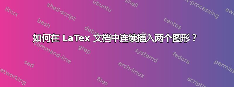 如何在 LaTex 文档中连续插入两个图形？