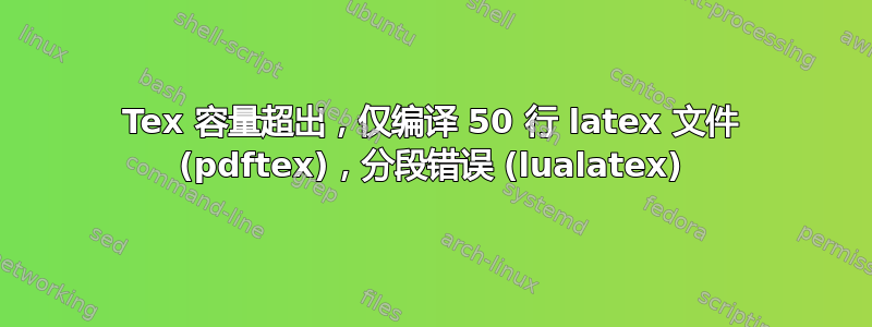 Tex 容量超出，仅编译 50 行 latex 文件 (pdftex)，分段错误 (lualatex)