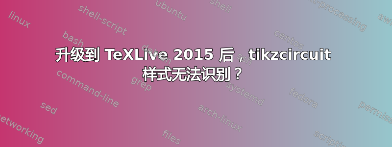 升级到 TeXLive 2015 后，tikzcircuit 样式无法识别？