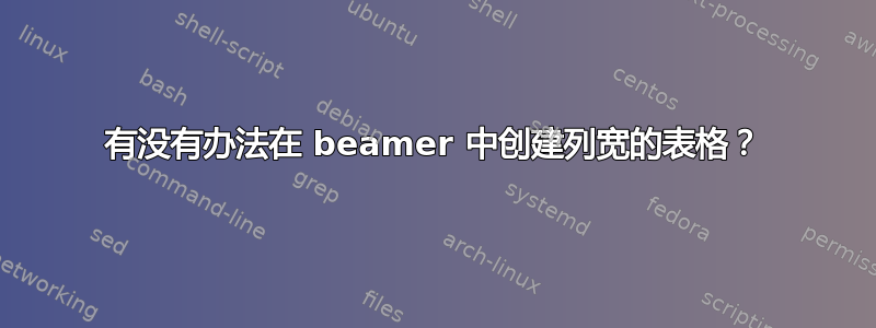 有没有办法在 beamer 中创建列宽的表格？