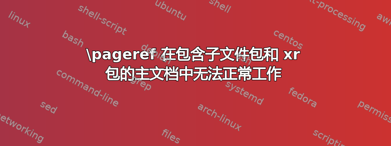 \pageref 在包含子文件包和 xr 包的主文档中无法正常工作