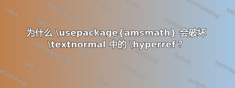 为什么 \usepackage{amsmath} 会破坏 \textnormal 中的 \hyperref？