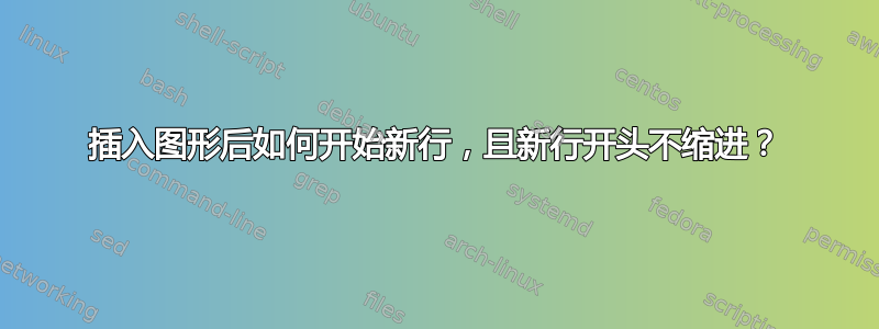 插入图形后如何开始新行，且新行开头不缩进？