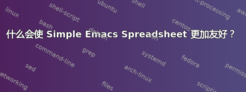 什么会使 Simple Emacs Spreadsheet 更加友好？ 