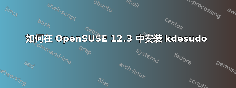 如何在 OpenSUSE 12.3 中安装 kdesudo