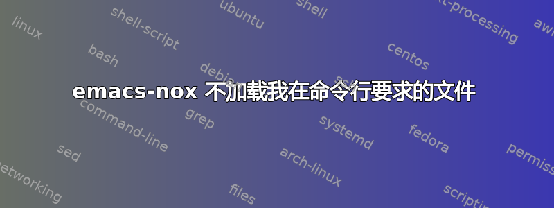 emacs-nox 不加载我在命令行要求的文件