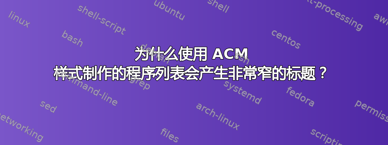 为什么使用 ACM 样式制作的程序列表会产生非常窄的标题？