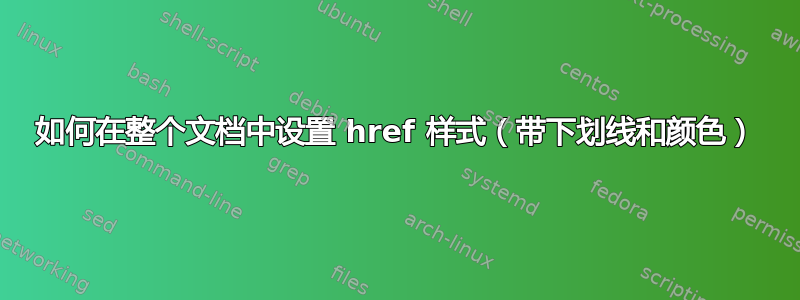 如何在整个文档中设置 href 样式（带下划线和颜色）