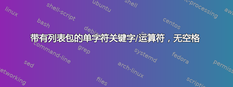 带有列表包的单字符关键字/运算符，无空格