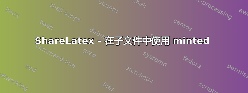 ShareLatex - 在子文件中使用 minted