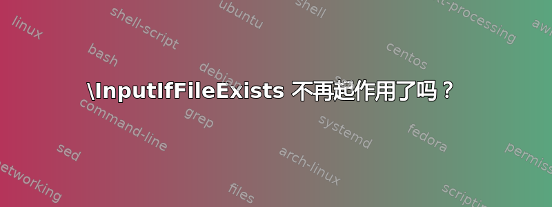 \InputIfFileExists 不再起作用了吗？