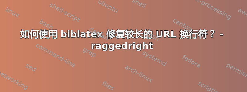 如何使用 biblatex 修复较长的 URL 换行符？ - raggedright