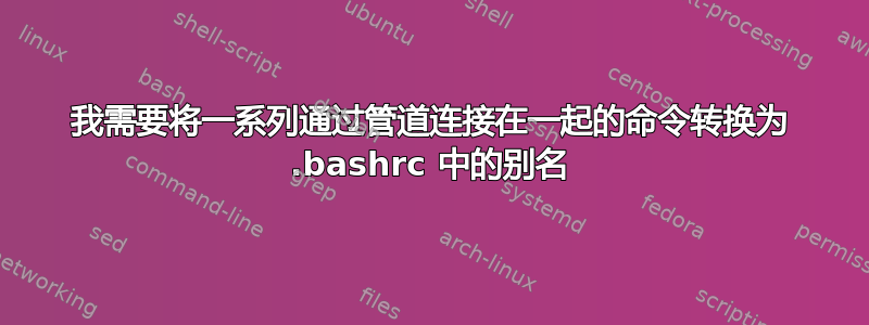 我需要将一系列通过管道连接在一起的命令转换为 .bashrc 中的别名