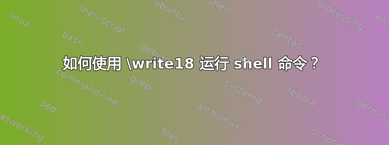 如何使用 \write18 运行 shell 命令？