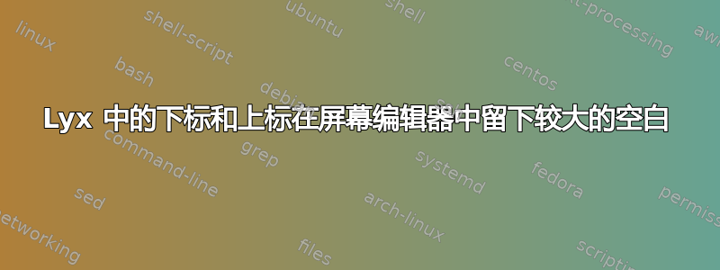 Lyx 中的下标和上标在屏幕编辑器中留下较大的空白