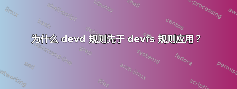 为什么 devd 规则先于 devfs 规则应用？