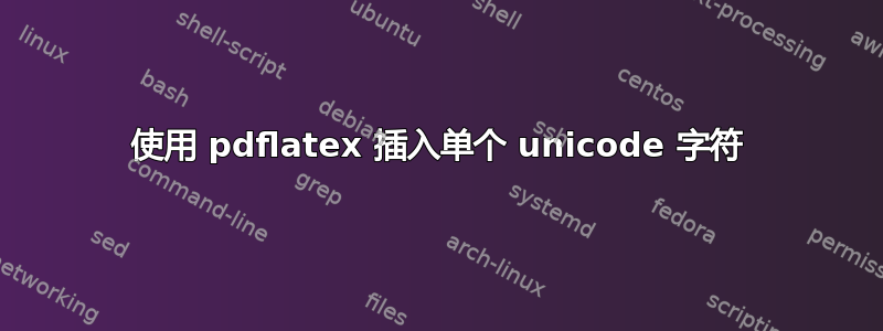 使用 pdflatex 插入单个 unicode 字符