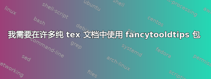 我需要在许多纯 tex 文档中使用 fancytooldtips 包