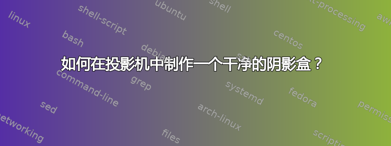 如何在投影机中制作一个干净的阴影盒？