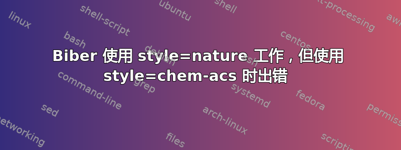 Biber 使用 style=nature 工作，但使用 style=chem-acs 时出错 