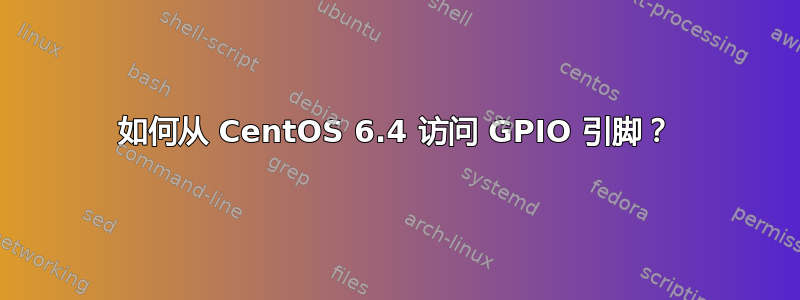 如何从 CentOS 6.4 访问 GPIO 引脚？