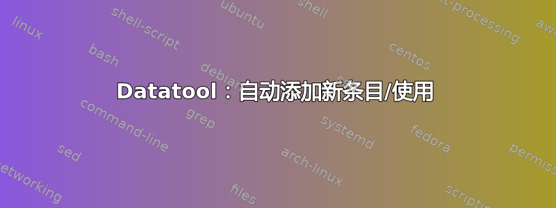 Datatool：自动添加新条目/使用