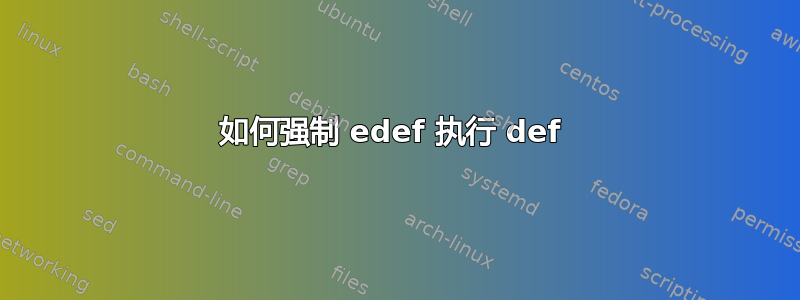 如何强制 edef 执行 def 