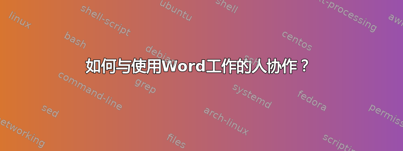 如何与使用Word工作的人协作？