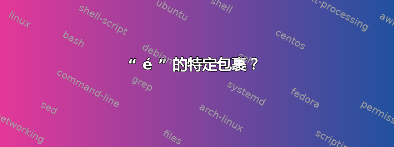 “ é ” 的特定包裹？