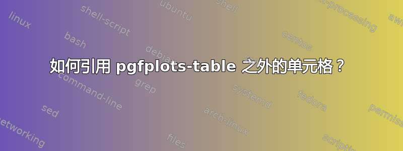 如何引用 pgfplots-table 之外的单元格？