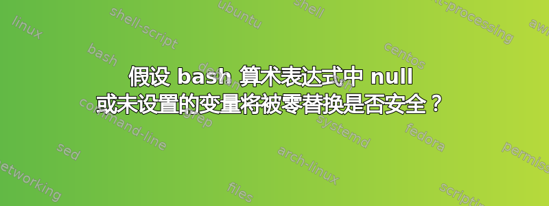 假设 bash 算术表达式中 null 或未设置的变量将被零替换是否安全？