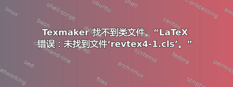 Texmaker 找不到类文件。“LaTeX 错误：未找到文件‘revtex4-1.cls’。”