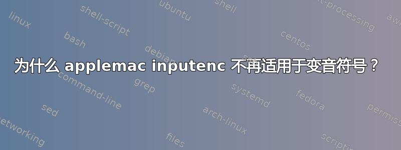 为什么 applemac inputenc 不再适用于变音符号？