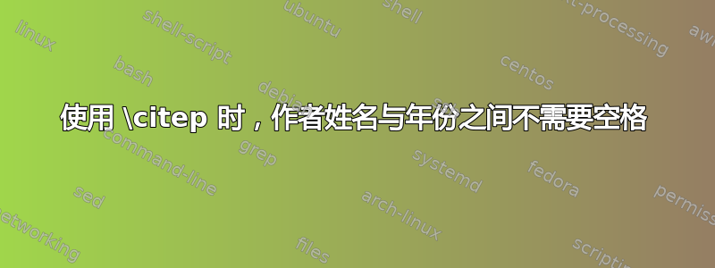 使用 \citep 时，作者姓名与年份之间不需要空格