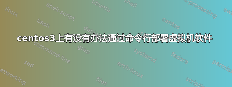 centos3上有没有办法通过命令行部署虚拟机软件