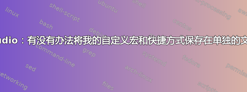 TeXstudio：有没有办法将我的自定义宏和快捷方式保存在单独的文件中？