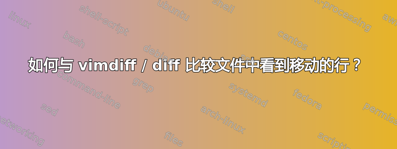 如何与 vimdiff / diff 比较文件中看到移动的行？