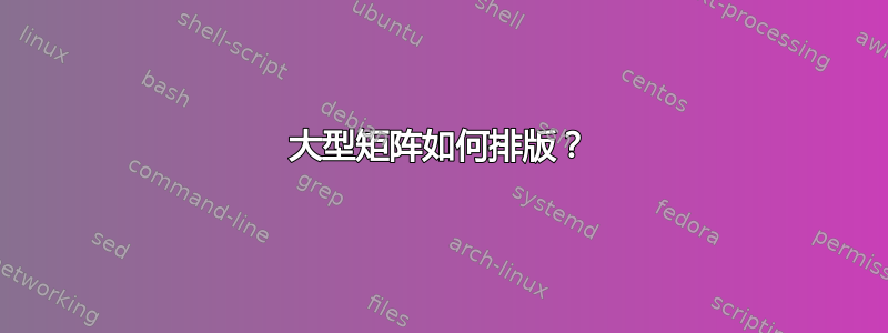 大型矩阵如何排版？