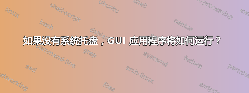 如果没有系统托盘，GUI 应用程序将如何运行？