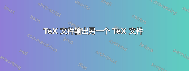 TeX 文件输出另一个 TeX 文件