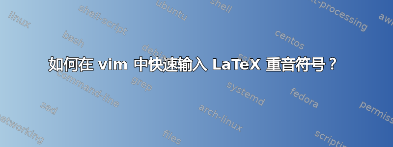 如何在 vim 中快速输入 LaTeX 重音符号？