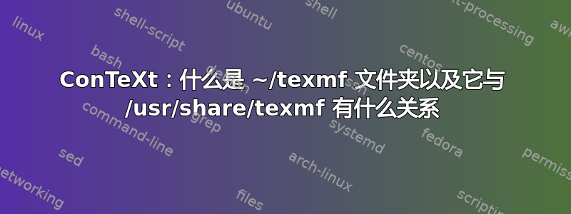 ConTeXt：什么是 ~/texmf 文件夹以及它与 /usr/share/texmf 有什么关系