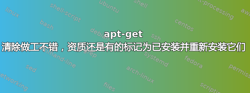 apt-get 清除做工不错，资质还是有的标记为已安装并重新安装它们