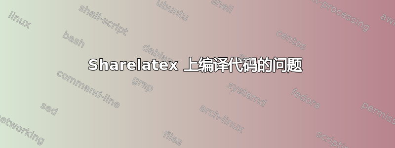 Sharelatex 上编译代码的问题