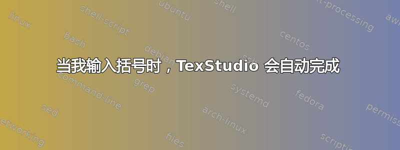 当我输入括号时，TexStudio 会自动完成